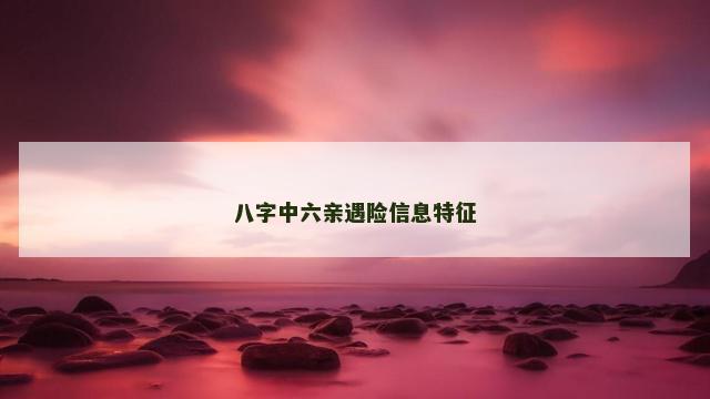 八字中六亲遇险信息特征