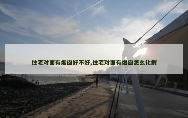 住宅对面有烟囱好不好,住宅对面有烟囱怎么化解