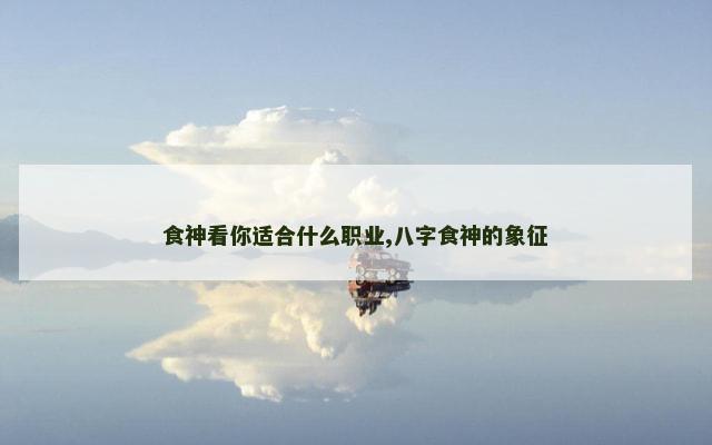 食神看你适合什么职业,八字食神的象征