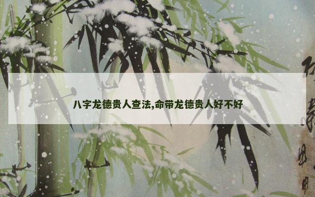 八字龙德贵人查法,命带龙德贵人好不好