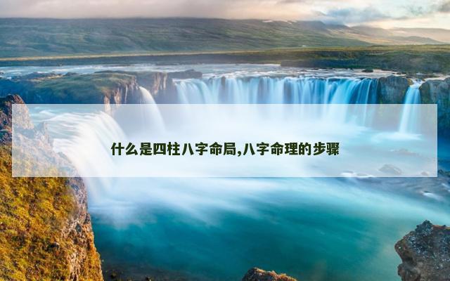 什么是四柱八字命局,八字命理的步骤
