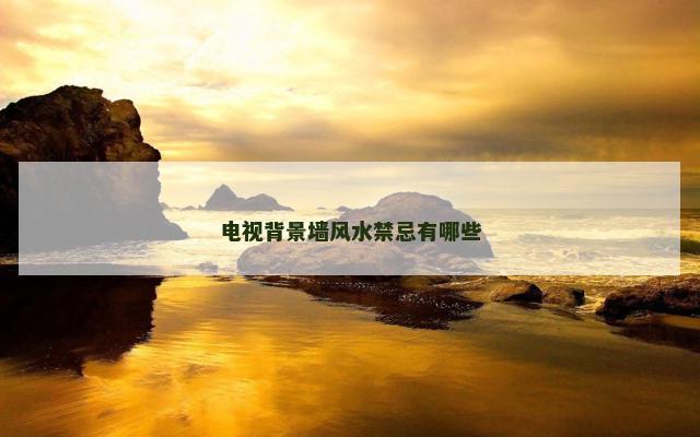 电视背景墙风水禁忌有哪些