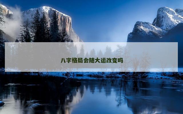 八字格局会随大运改变吗