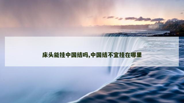 床头能挂中国结吗,中国结不宜挂在哪里
