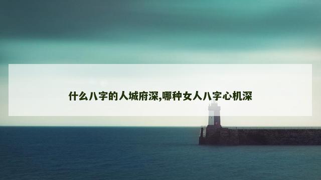 什么八字的人城府深,哪种女人八字心机深