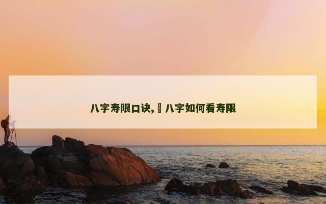 八字寿限口诀,​八字如何看寿限