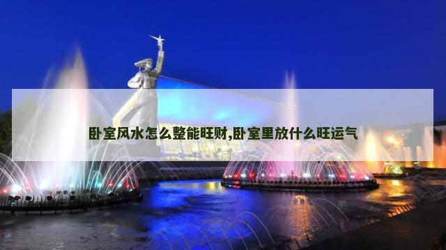 卧室风水怎么整能旺财,卧室里放什么旺运气