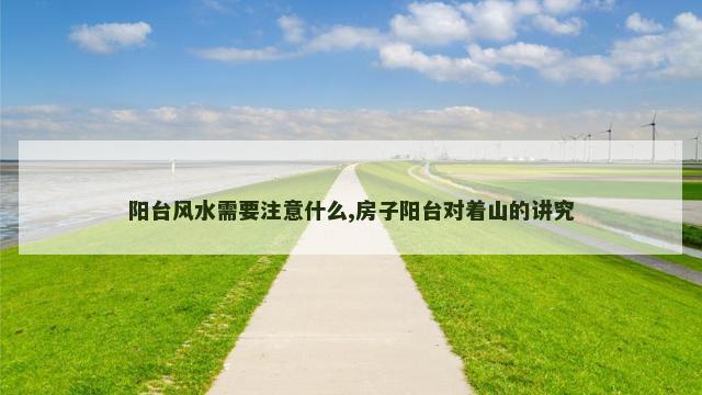 阳台风水需要注意什么,房子阳台对着山的讲究