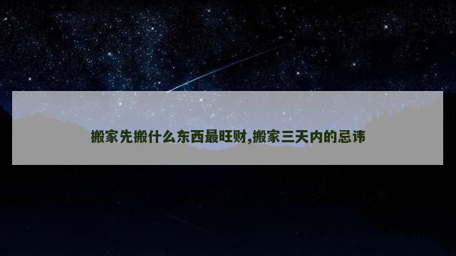 搬家先搬什么东西最旺财,搬家三天内的忌讳