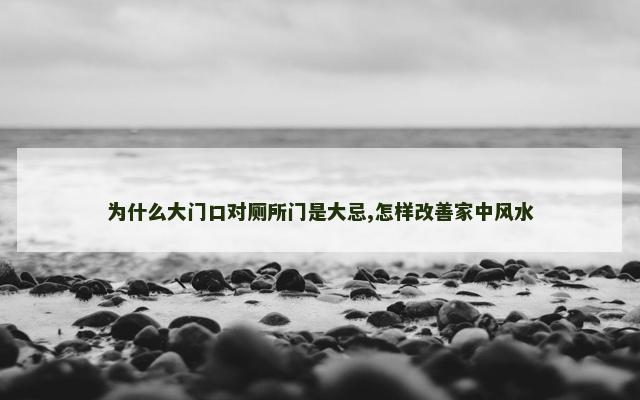 为什么大门口对厕所门是大忌,怎样改善家中风水