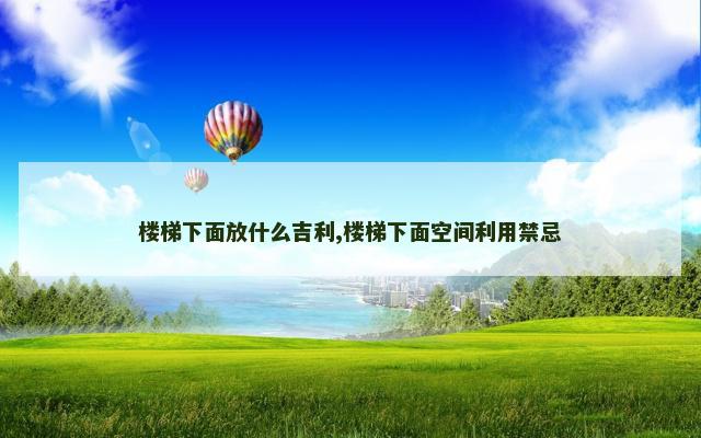 楼梯下面放什么吉利,楼梯下面空间利用禁忌