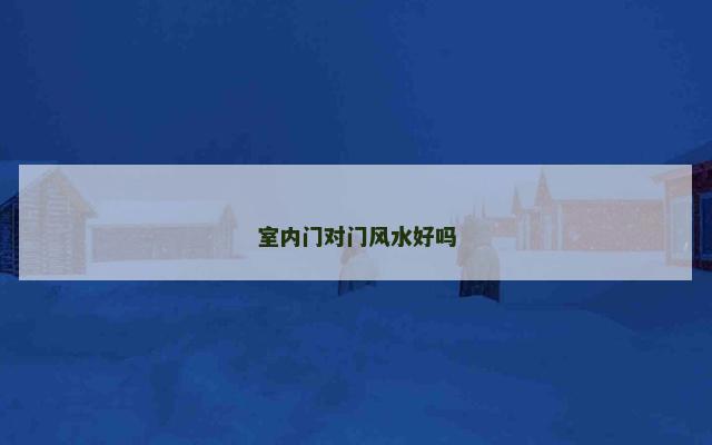 室内门对门风水好吗