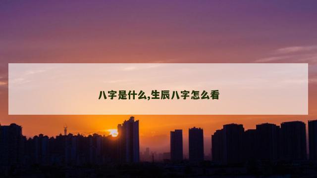 八字是什么,生辰八字怎么看