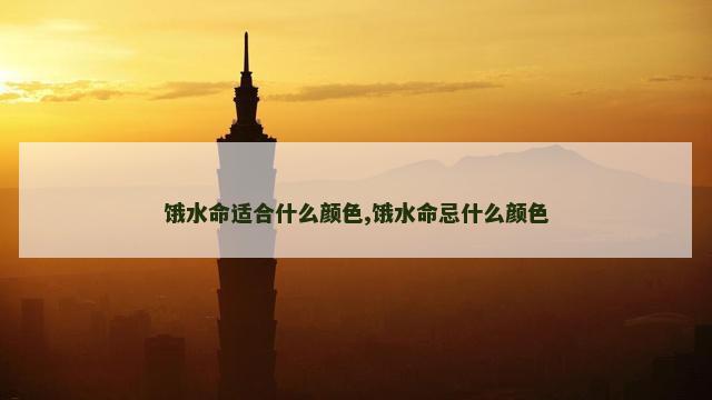 饿水命适合什么颜色,饿水命忌什么颜色