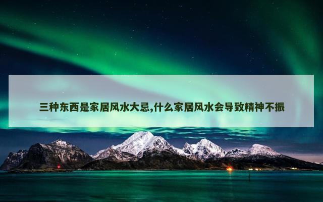 三种东西是家居风水大忌,什么家居风水会导致精神不振