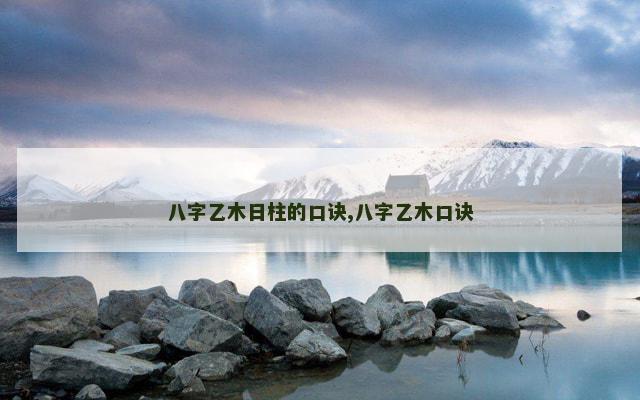 八字乙木日柱的口诀,八字乙木口诀