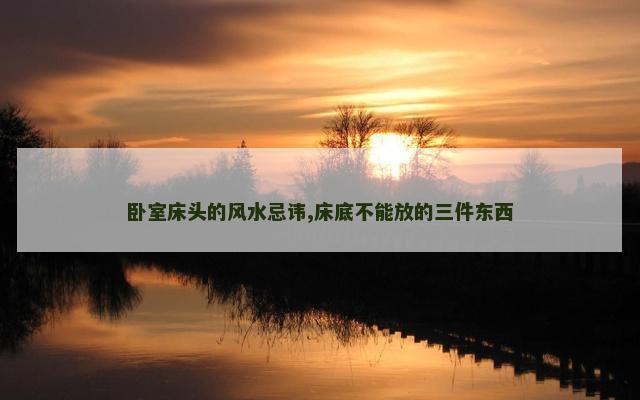 卧室床头的风水忌讳,床底不能放的三件东西