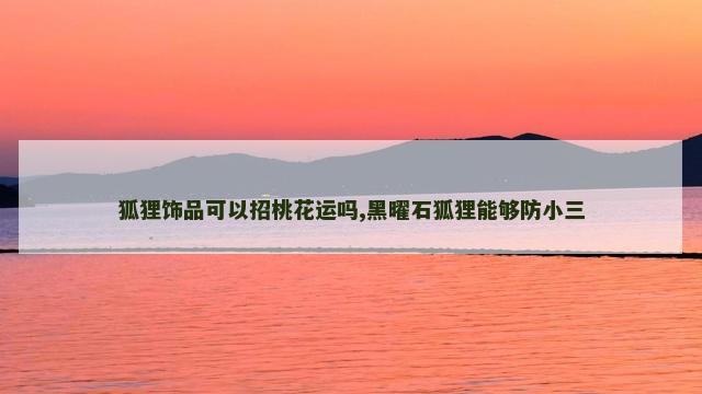 狐狸饰品可以招桃花运吗,黑曜石狐狸能够防小三