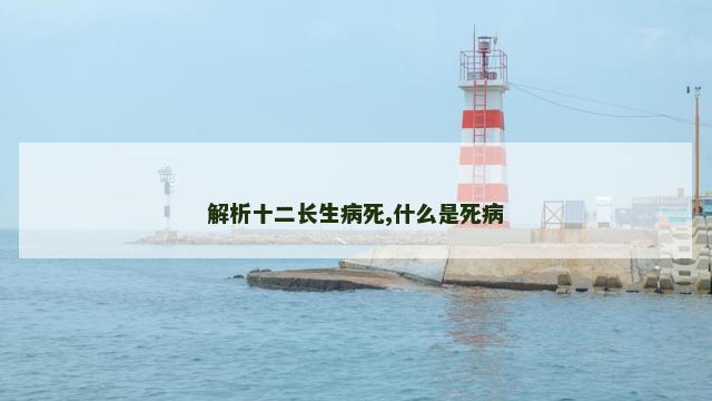 解析十二长生病死,什么是死病