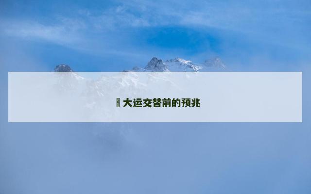 ​大运交替前的预兆