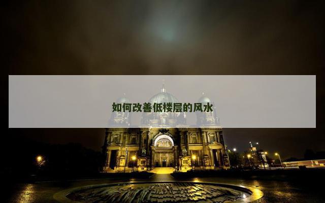 如何改善低楼层的风水
