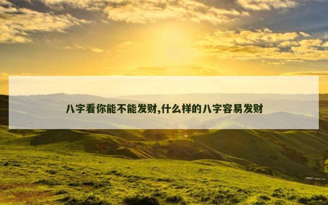 八字看你能不能发财,什么样的八字容易发财