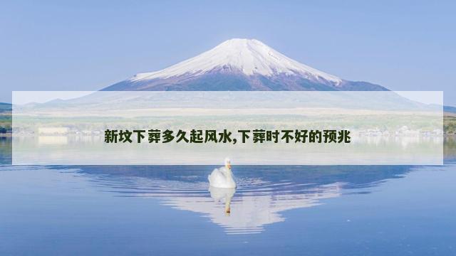 新坟下葬多久起风水,下葬时不好的预兆
