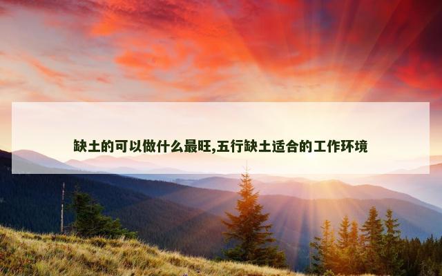 缺土的可以做什么最旺,五行缺土适合的工作环境