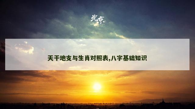 天干地支与生肖对照表,八字基础知识