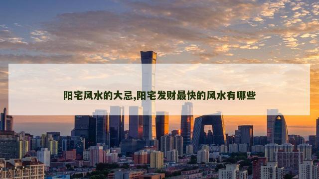 阳宅风水的大忌,阳宅发财最快的风水有哪些