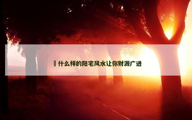 ​什么样的阳宅风水让你财源广进