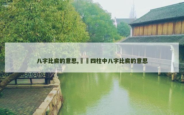 八字比肩的意思,​​四柱中八字比肩的意思