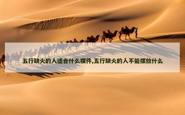 五行缺火的人适合什么摆件,五行缺火的人不能摆放什么
