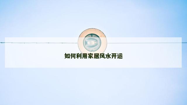 如何利用家居风水开运