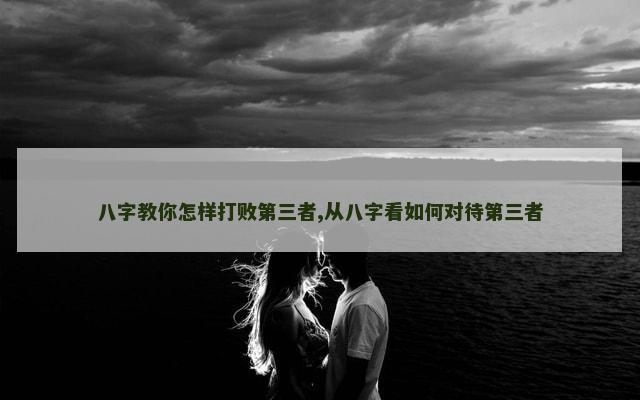 八字教你怎样打败第三者,从八字看如何对待第三者