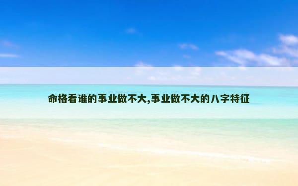 命格看谁的事业做不大,事业做不大的八字特征