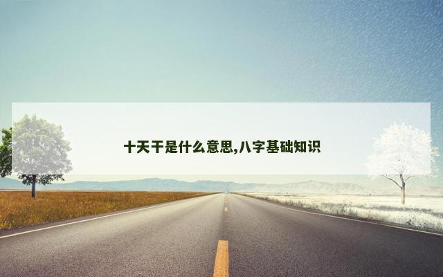 十天干是什么意思,八字基础知识