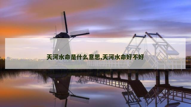 天河水命是什么意思,天河水命好不好