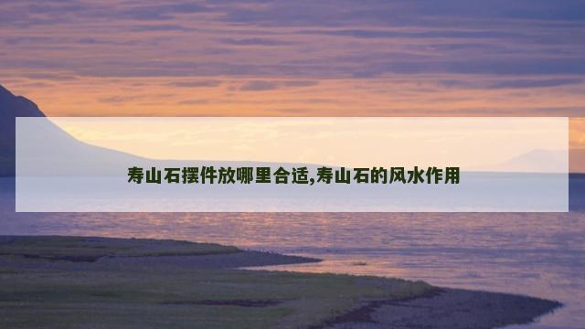 寿山石摆件放哪里合适,寿山石的风水作用