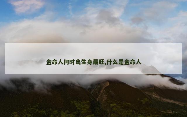 金命人何时出生身最旺,什么是金命人