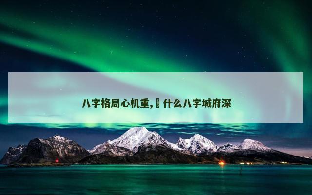 八字格局心机重,​什么八字城府深