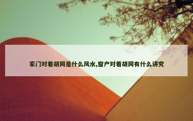 家门对着胡同是什么风水,窗户对着胡同有什么讲究