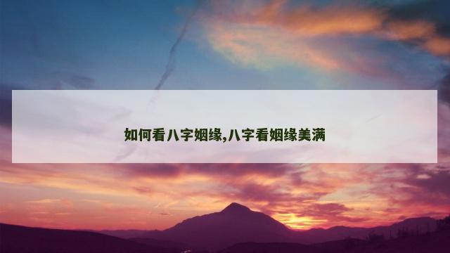 如何看八字姻缘,八字看姻缘美满