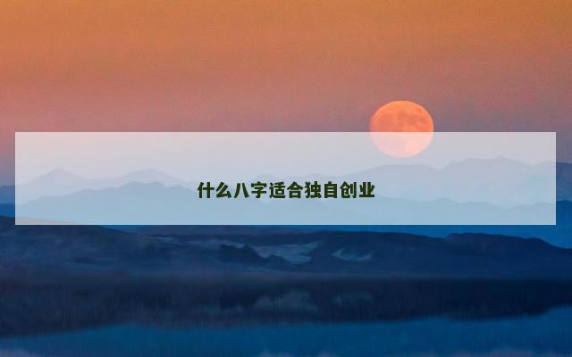 什么八字适合独自创业