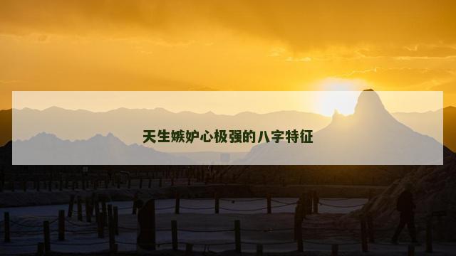 天生嫉妒心极强的八字特征