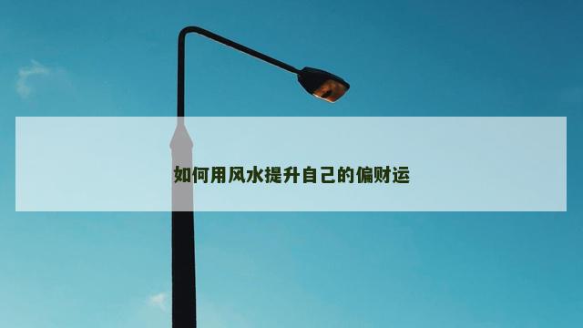 如何用风水提升自己的偏财运