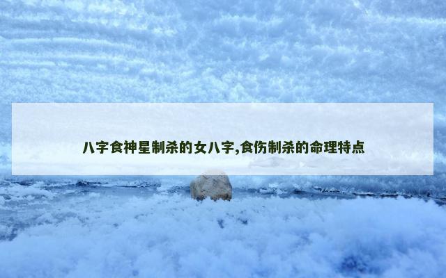 八字食神星制杀的女八字,食伤制杀的命理特点