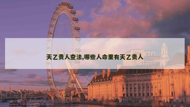 天乙贵人查法,哪些人命里有天乙贵人