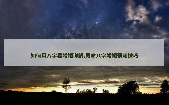 如何用八字看婚姻详解,男命八字婚姻预测技巧