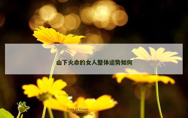 山下火命的女人整体运势如何
